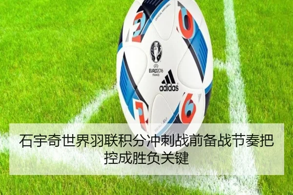 石宇奇世界羽联积分冲刺战前备战节奏把控成胜负关键 - AOA SPORTS